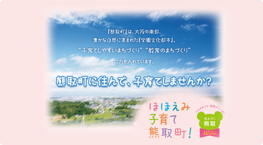 『熊取町』は、大阪の南部、豊かな自然に恵まれた『学園文化都市』。“子育てしやすいまちづくり” “教育のまちづくり”に力を入れています。熊取町に住んで、子育てしませんか？｜住むなら熊取　子どもが笑顔で輝くまち